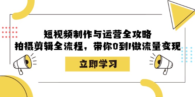 短视频制作与运营全攻略：拍摄剪辑全流程，带你0到1做流量变现-乐码云集