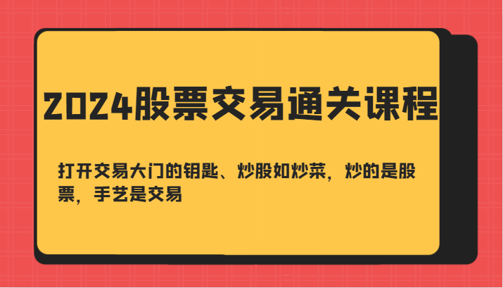 2024股票交易通关课-打开交易大门的钥匙、炒股如炒菜，炒的是股票，手艺是交易-乐码云集