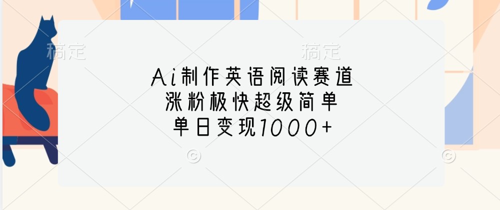 Ai制作英语阅读赛道，涨粉极快超级简单，单日变现1000+-乐码云集