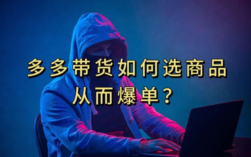 多多视频带货选什么商品链接才能爆单，10分钟教会你，爆单不是浮云【揭秘】-乐码云集