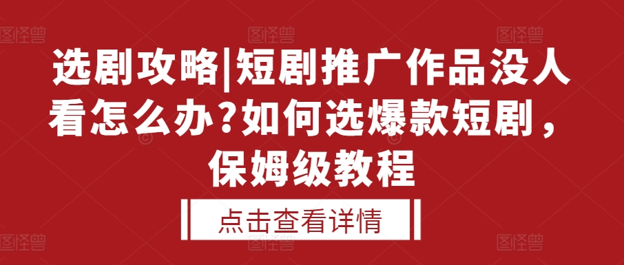 选剧攻略|短剧推广作品没人看怎么办?如何选爆款短剧，保姆级教程-乐码云集