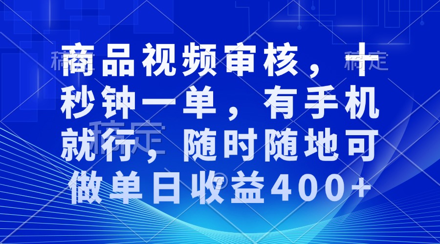 商品视频审核，十秒钟一单，有手机就行，随时随地可做单日收益400+-乐码云集