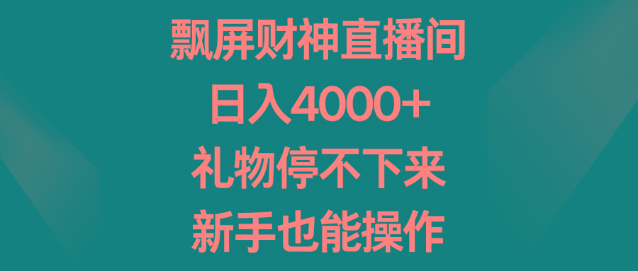 飘屏财神直播间，日入4000+，礼物停不下来，新手也能操作-乐码云集