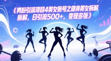 男粉引流项目4美女账号之健身美女拆解，日引流500+，变现多张-乐码云集