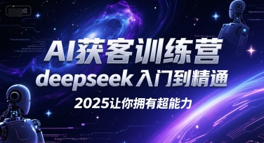 AI获客训练营，deepseek入门到精通，2025让你拥有超能力-乐码云集