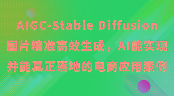 AIGC-Stable Diffusion图片精准高效生成，AI能实现并能真正落地的电商应用案例-乐码云集