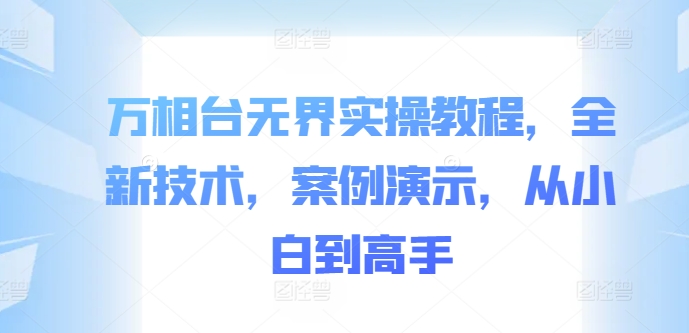 万相台无界实操教程，全新技术，案例演示，从小白到高手-乐码云集