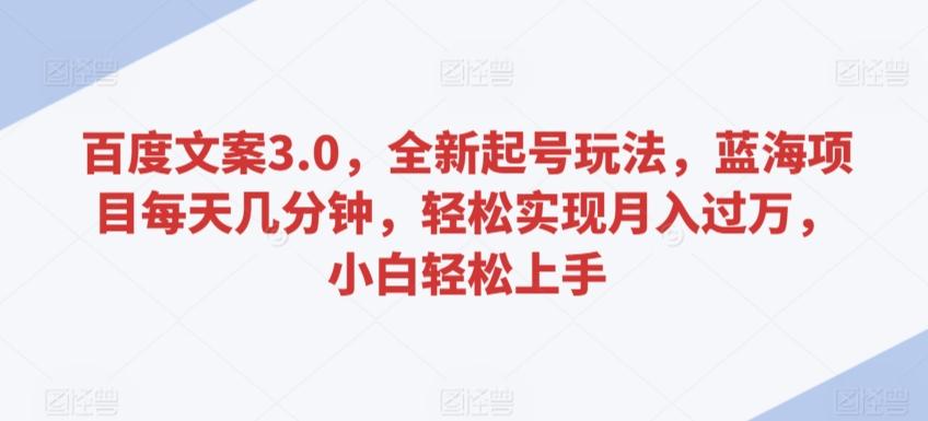 百度文案3.0，全新起号玩法，蓝海项目每天几分钟，轻松实现月入过万，小白轻松上手【揭秘】-乐码云集