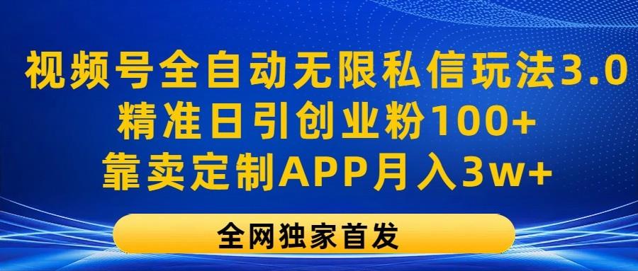 视频号全自动无限私信玩法3.0，精准日引创业粉100+，靠卖定制APP月入3w+-乐码云集