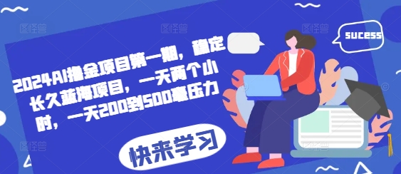 2024AI撸金项目第一期，稳定长久蓝海项目，一天两个小时，一天200到500毫压力-乐码云集