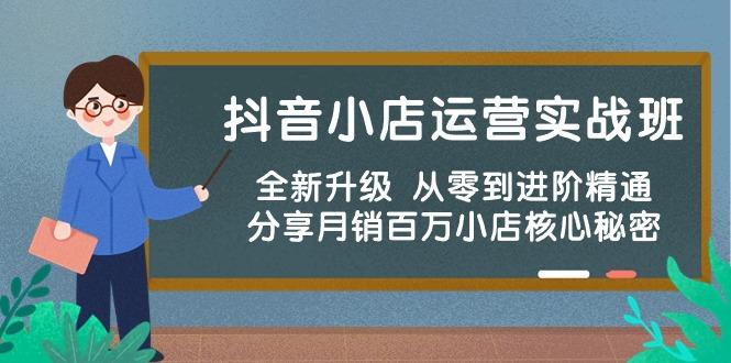 抖音小店运营实战班，全新升级 从零到进阶精通 分享月销百万小店核心秘密-乐码云集