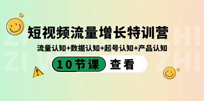 短视频流量增长特训营：流量认知+数据认知+起号认知+产品认知（10节课）-乐码云集