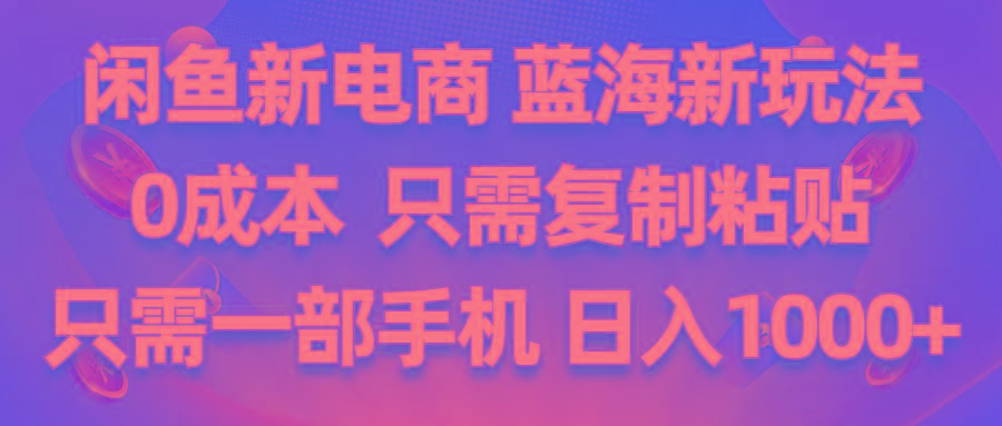 闲鱼新电商,蓝海新玩法,0成本,只需复制粘贴,小白轻松上手,只需一部手机…-乐码云集