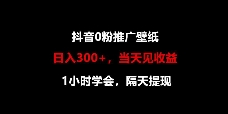 日入300+，抖音0粉推广壁纸，1小时学会，当天见收益，隔天提现-乐码云集