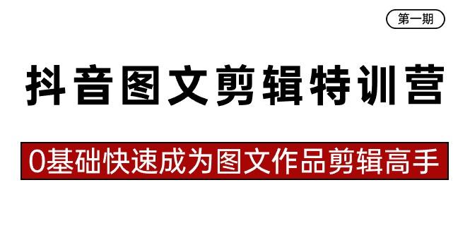 抖音图文剪辑特训营第一期，0基础快速成为图文作品剪辑高手(23节课)-乐码云集