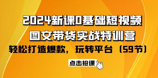 (9911期)2024新课0基础短视频+图文带货实战特训营：玩转平台，轻松打造爆款(59节)-乐码云集
