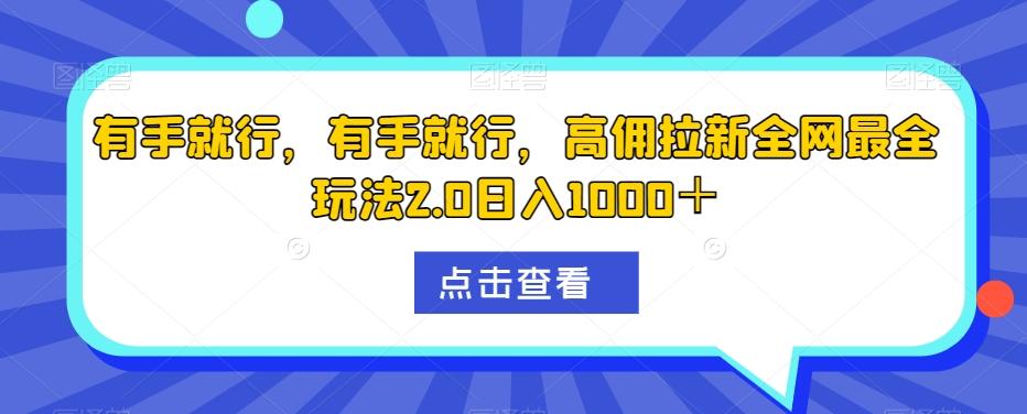 有手就行，有手就行，高佣拉新全网最全玩法2.0日入1000＋-乐码云集