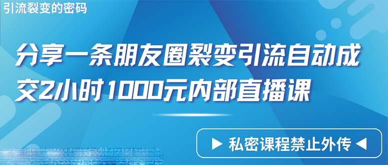 (9850期)仅靠分享一条朋友圈裂变引流自动成交2小时1000内部直播课程-乐码云集