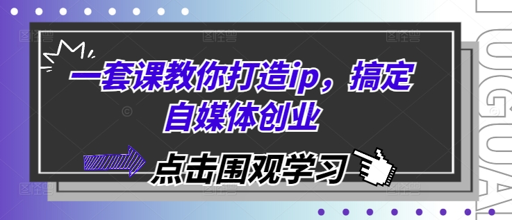 一套课教你打造ip，搞定自媒体创业-乐码云集