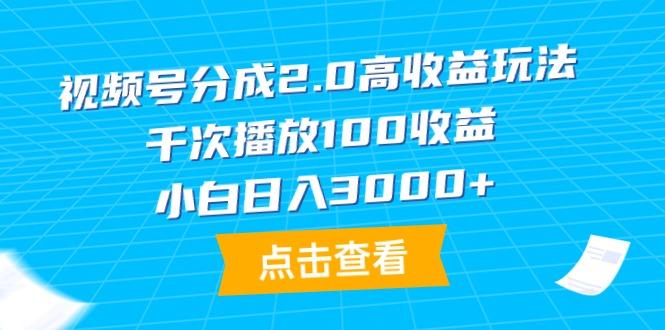 (9716期)视频号分成2.0高收益玩法，千次播放100收益，小白日入3000+-乐码云集