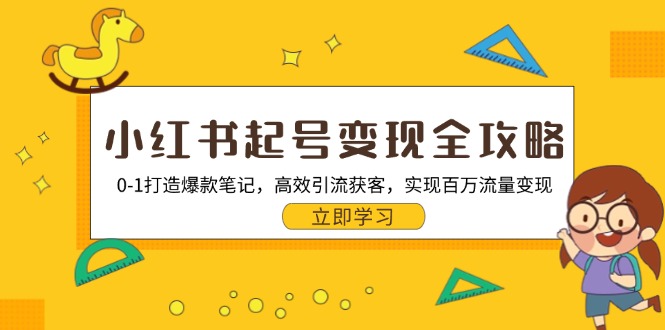 小红书起号变现全攻略：0-1打造爆款笔记，高效引流获客，实现百万流量变现-乐码云集