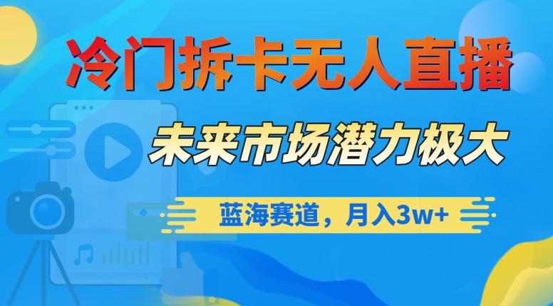 冷门拆卡无人直播，未来市场潜力极大，蓝海赛道，月入3w+【揭秘】-乐码云集
