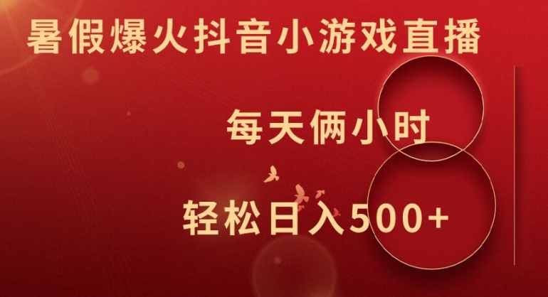 暑假爆火抖音小游戏直播，每天俩小时，轻松日入500+【揭秘】-乐码云集