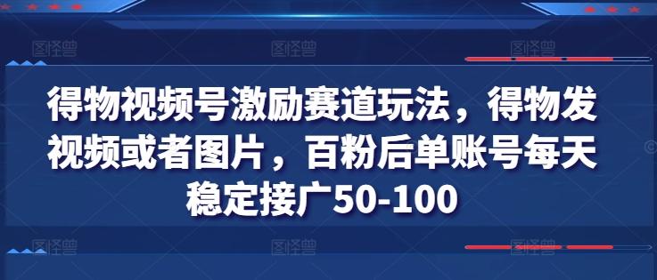 得物视频号激励赛道玩法，得物发视频或者图片，百粉后单账号每天稳定接广50-100-乐码云集