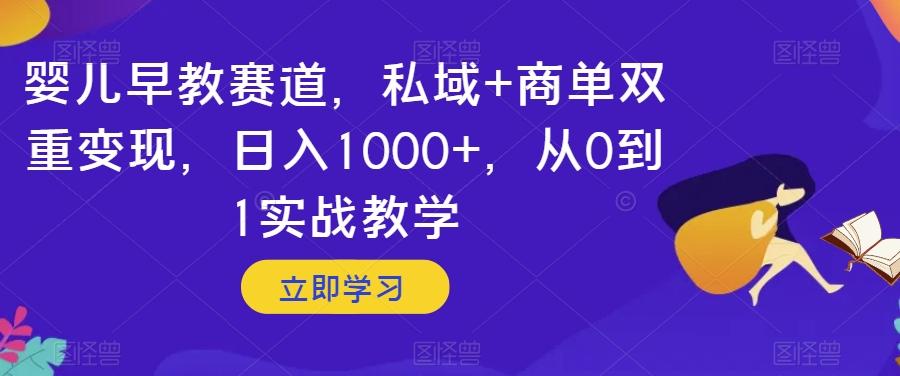 婴儿早教赛道，私域+商单双重变现，日入1000+，从0到1实战教学【揭秘】-乐码云集