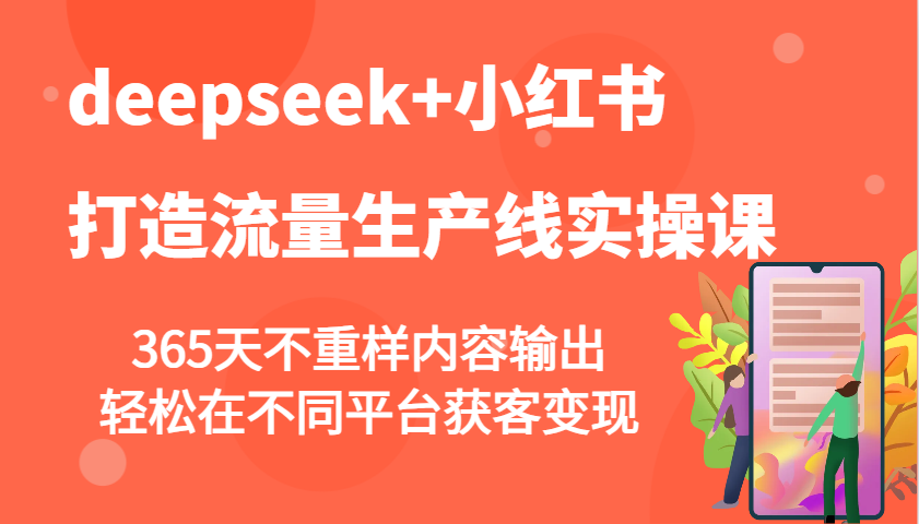 deepseek+小红书打造流量生产线实操课,365天不重样内容输出,轻松在不同平台获客变现-乐码云集