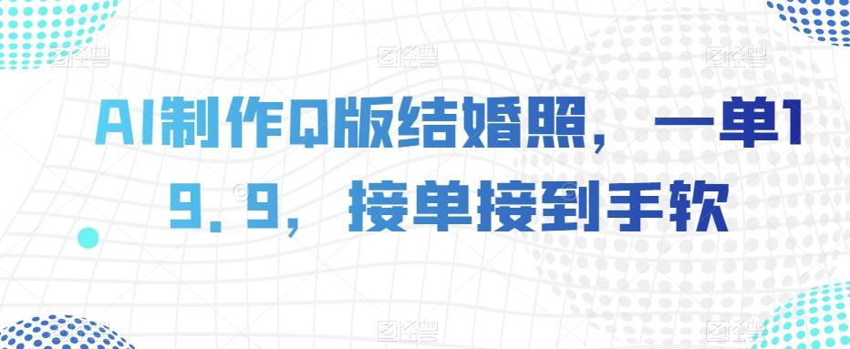 AI制作Q版结婚照，一单19.9，接单接到手软【揭秘】-乐码云集