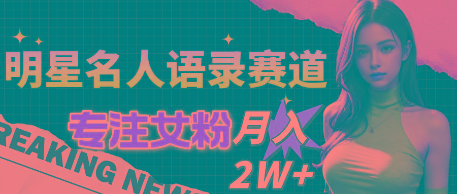 明星名人语录赛道全新升级玩法，专注女粉，月入2W＋(教程+1303G素材-乐码云集