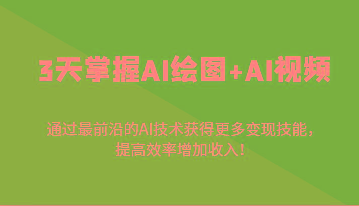 3天掌握AI绘图+AI视频，通过最前沿的AI技术获得更多变现技能，提高效率增加收入！-乐码云集