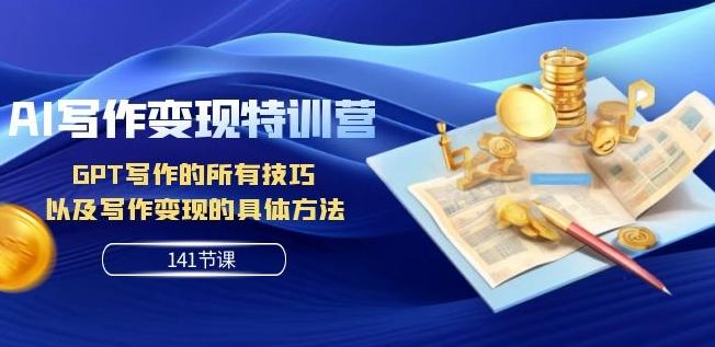 AI写作变现特训营：GPT写作的所有技巧以及写作变现的具体方法（141节课）-乐码云集