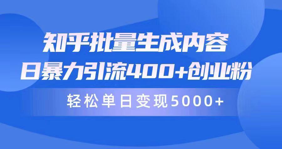 (9980期)知乎批量生成内容，日暴力引流400+创业粉，轻松单日变现5000+-乐码云集