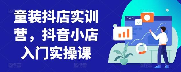 童装抖店实训营，抖音小店入门实操课-乐码云集