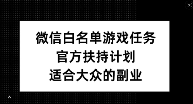 微信白名单游戏任务，官方扶持计划，适合大众的副业【揭秘】-乐码云集