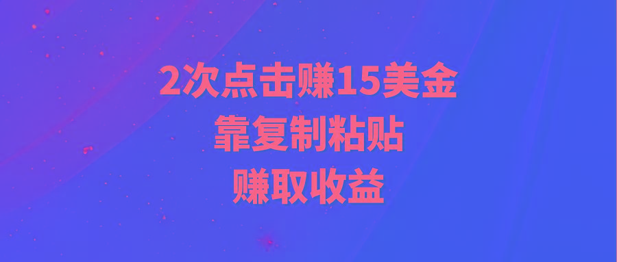(9384期)靠2次点击赚15美金，复制粘贴就能赚取收益-乐码云集