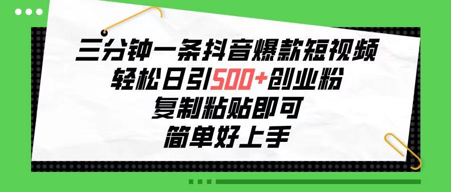 三分钟一条抖音爆款短视频，轻松日引500+创业粉，复制粘贴即可，简单好…-乐码云集