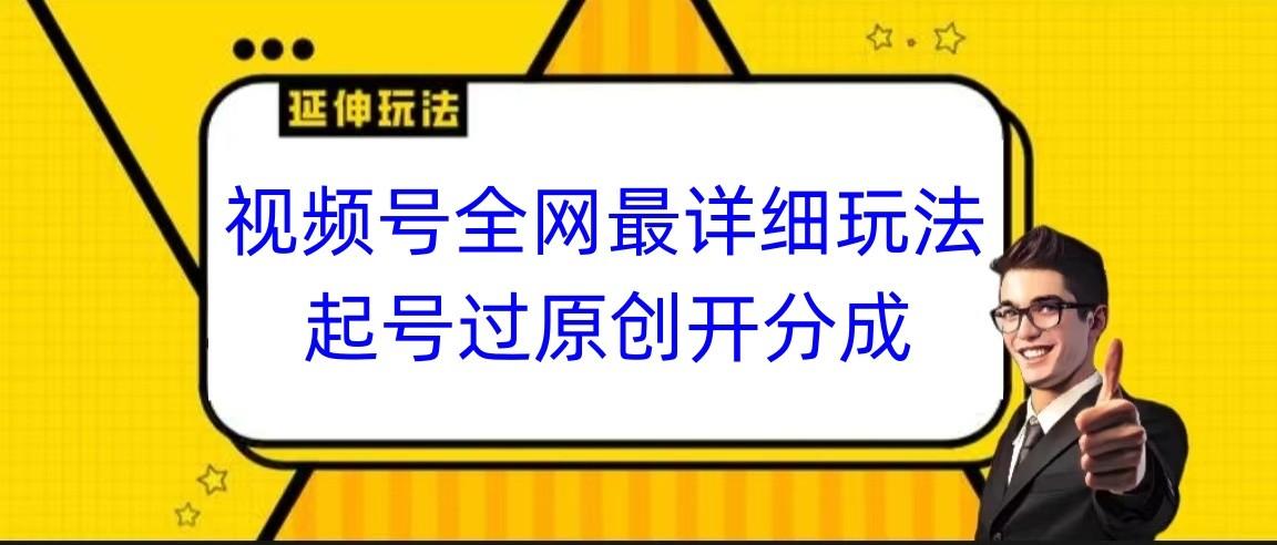 视频号全网最详细玩法，起号过原创开分成，小白跟着视频一步一步去操作-乐码云集