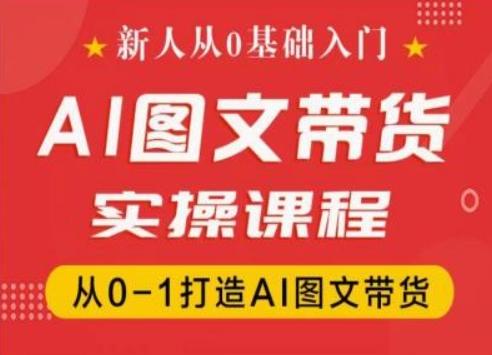 新人从0基础入门，抖音AI图文带货实操课程，从0-1打造AI图文带货-乐码云集