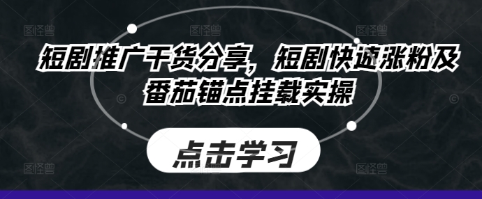 短剧推广干货分享，短剧快速涨粉及番茄锚点挂载实操-乐码云集