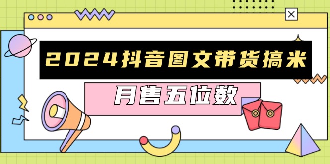 2024抖音图文带货搞米：快速起号与破播放方法，助力销量飙升，月售五位数-乐码云集