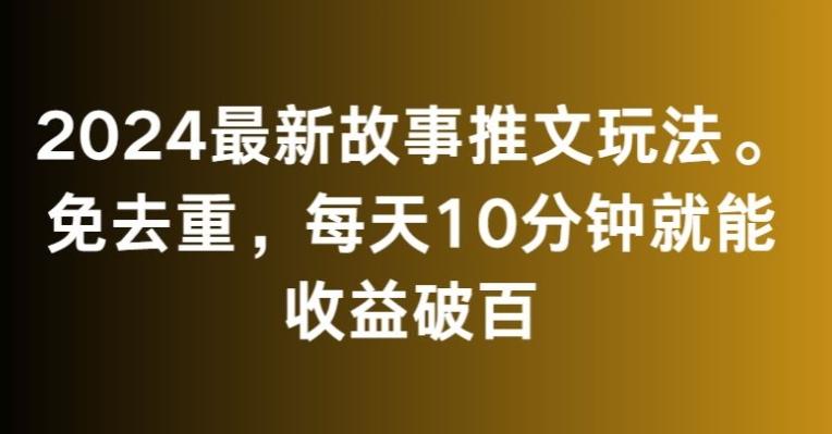 2024最新故事推文玩法，免去重，每天10分钟就能收益破百【揭秘】-乐码云集