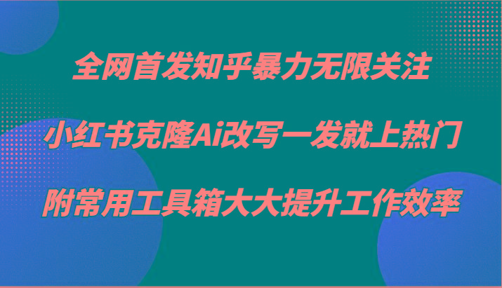 知乎暴力无限关注，小红书克隆Ai改写一发就上热门，附常用工具箱大大提升工作效率-乐码云集
