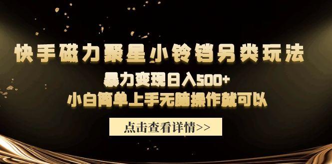 (9689期)快手磁力聚星小铃铛另类玩法，暴力变现日入500+小白简单上手无脑操作就可以-乐码云集