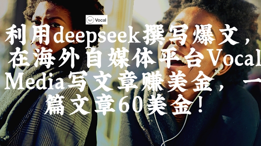 出海搞钱！利用deepseek撰写爆文，在海外自媒体平台Vocal Media写文章挣美金，一篇文章60刀-乐码云集