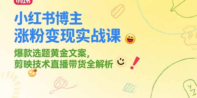 小红书博主涨粉变现实战课，爆款选题黄金文案，剪映技术直播带货全解析-乐码云集