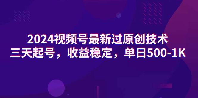 (9505期)2024视频号最新过原创技术，三天起号，收益稳定，单日500-1K-乐码云集