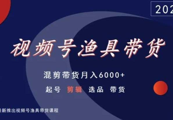 视频号渔具带货，混剪带货月入6000+，起号剪辑选品带货-乐码云集